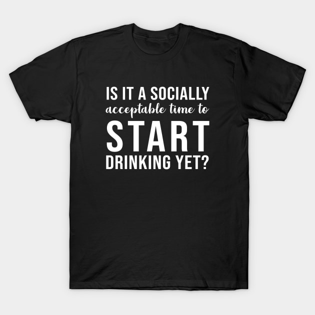 Is it a socially acceptable time to start drinking yet T-Shirt by evermedia
